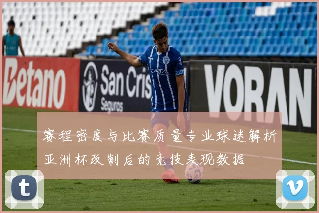 赛程密度与比赛质量专业球迷解析亚洲杯改制后的竞技表现数据