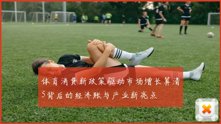 体育消费新政策驱动市场增长算清5背后的经济账与产业新亮点